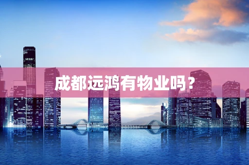 成都远鸿有物业吗？