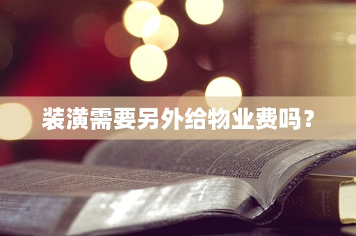 装潢需要另外给物业费吗？