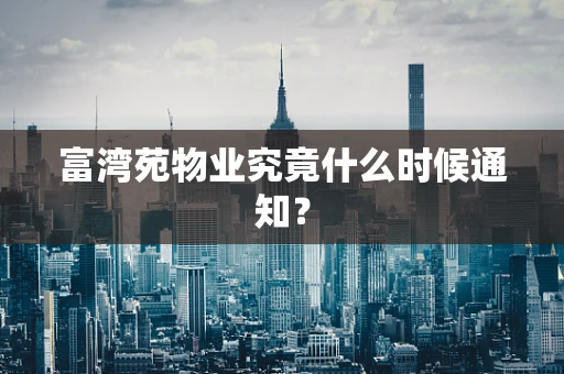 富湾苑物业究竟什么时候通知？