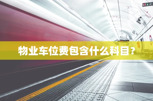 物业车位费包含什么科目？