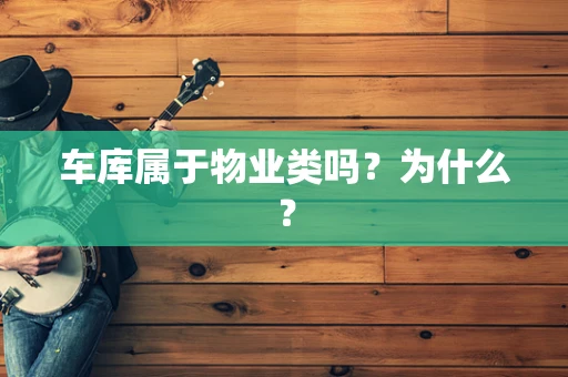 车库属于物业类吗？为什么？