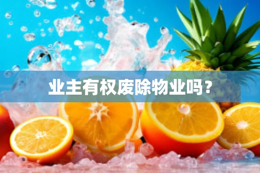 业主有权废除物业吗？