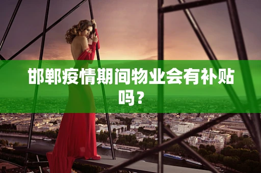 邯郸疫情期间物业会有补贴吗？