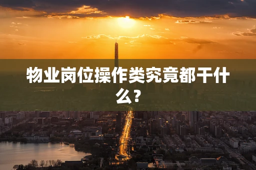 物业岗位操作类究竟都干什么？