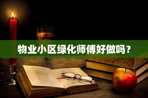 物业小区绿化师傅好做吗？