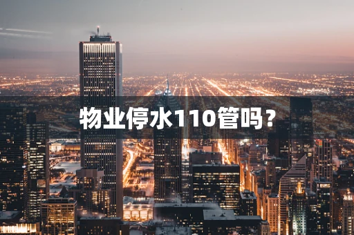 物业停水110管吗？
