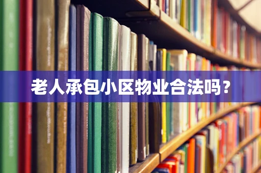 老人承包小区物业合法吗？