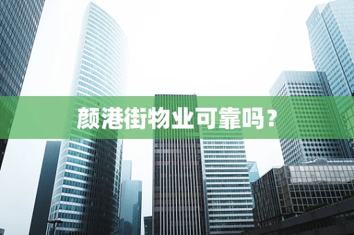 颜港街物业可靠吗？