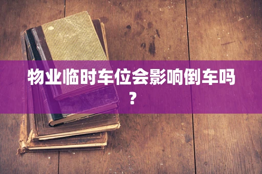 物业临时车位会影响倒车吗？