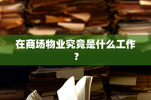 在商场物业究竟是什么工作？