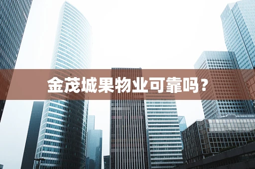 金茂城果物业可靠吗？