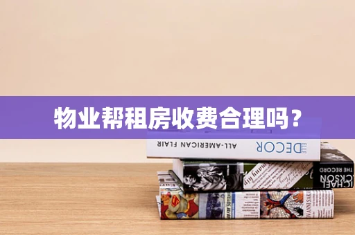 物业帮租房收费合理吗？
