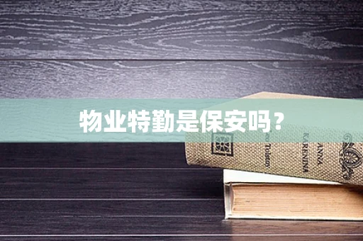 物业特勤是保安吗？