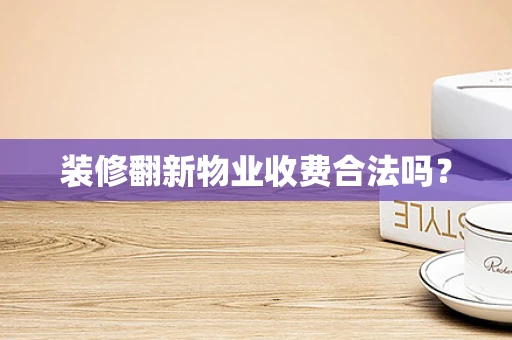 装修翻新物业收费合法吗？