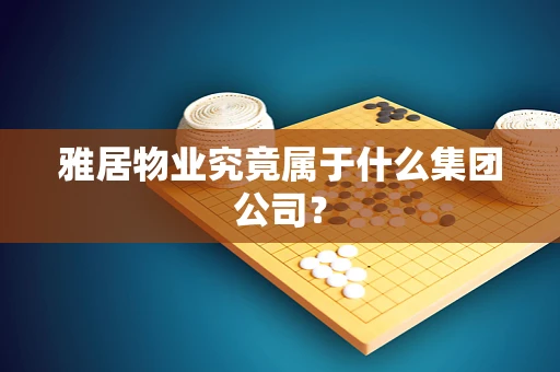 雅居物业究竟属于什么集团公司？