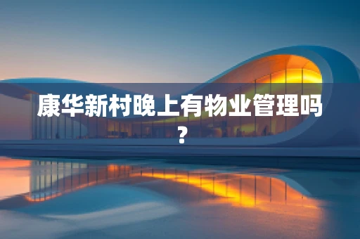 康华新村晚上有物业管理吗？
