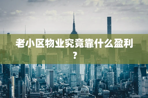 老小区物业究竟靠什么盈利？