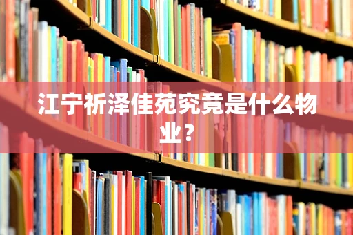 江宁祈泽佳苑究竟是什么物业？
