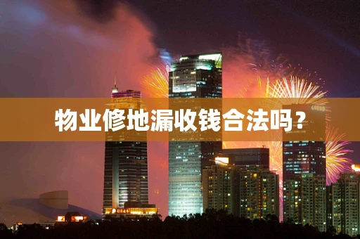 物业修地漏收钱合法吗？