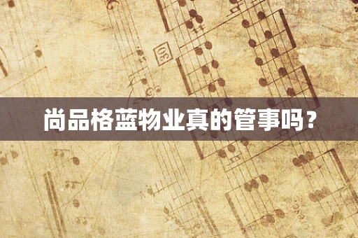 尚品格蓝物业真的管事吗？