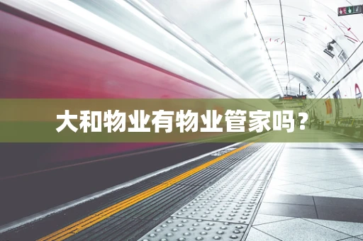 大和物业有物业管家吗？