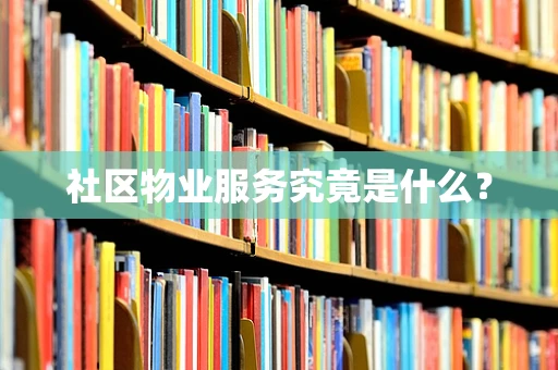 社区物业服务究竟是什么？