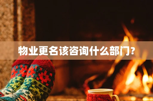 物业更名该咨询什么部门？