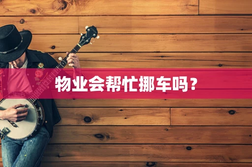 物业会帮忙挪车吗？