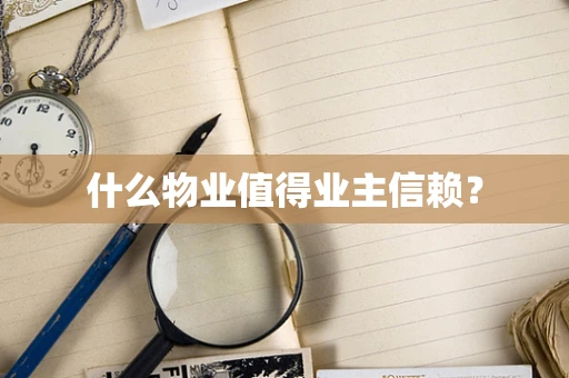 什么物业值得业主信赖？
