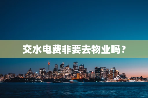 交水电费非要去物业吗？