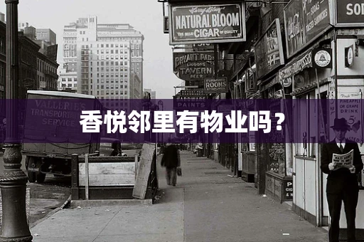 香悦邻里有物业吗？