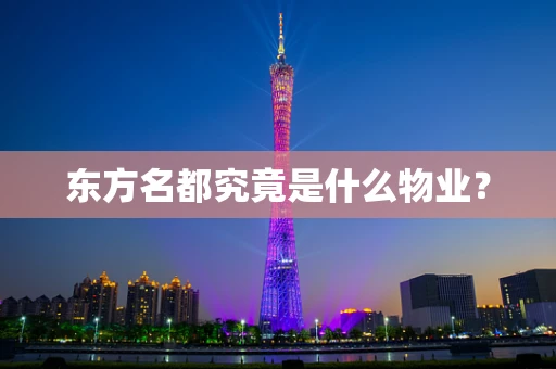 东方名都究竟是什么物业？
