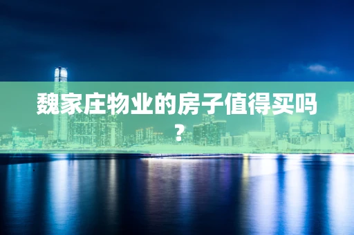 魏家庄物业的房子值得买吗？