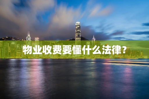 物业收费要懂什么法律？