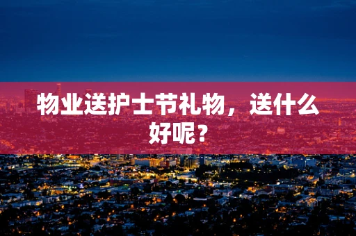 物业送护士节礼物，送什么好呢？