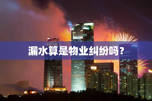 漏水算是物业纠纷吗？