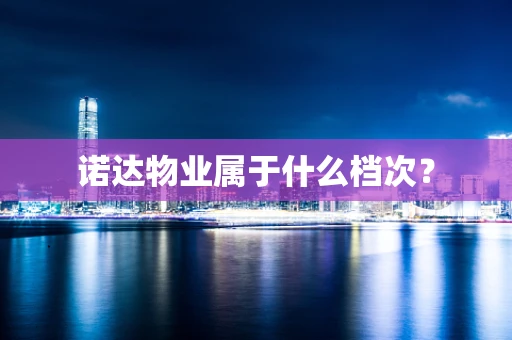 诺达物业属于什么档次？