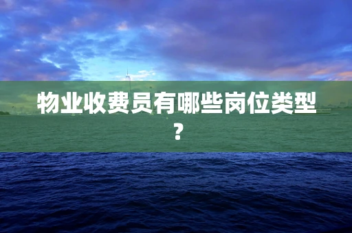 物业收费员有哪些岗位类型？
