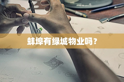 蚌埠有绿城物业吗？