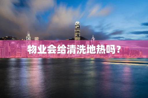 物业会给清洗地热吗？