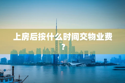 上房后按什么时间交物业费？