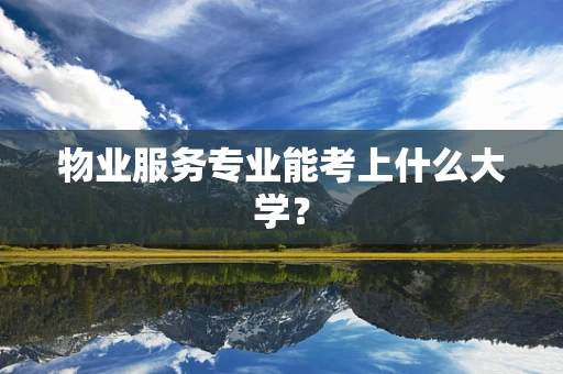 物业服务专业能考上什么大学？
