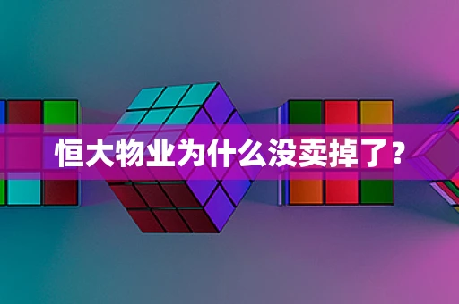 恒大物业为什么没卖掉了？