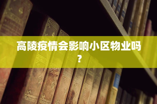 高陵疫情会影响小区物业吗？