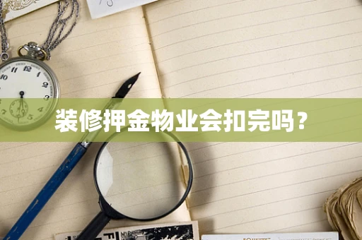 装修押金物业会扣完吗？