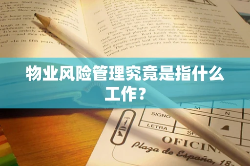 物业风险管理究竟是指什么工作？