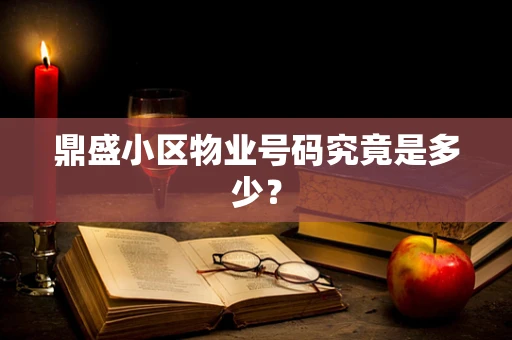 鼎盛小区物业号码究竟是多少？