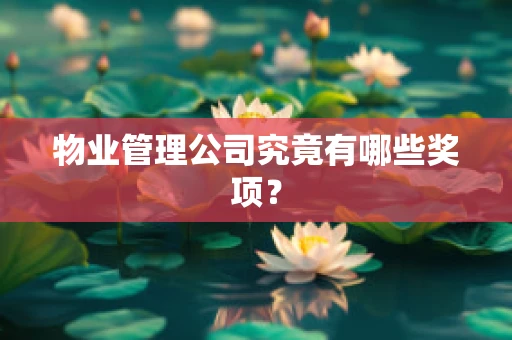 物业管理公司究竟有哪些奖项？