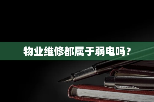 物业维修都属于弱电吗？