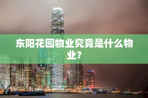 东阳花园物业究竟是什么物业？